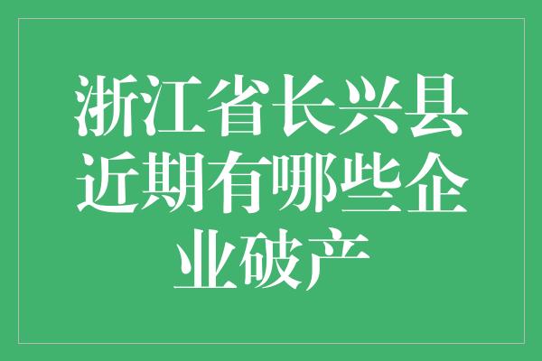 浙江省长兴县近期有哪些企业破产