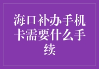 海口补办手机卡的手续流程与注意事项