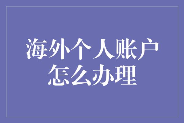 海外个人账户怎么办理