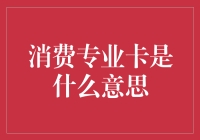 消费专业卡是啥？我帮你揭秘！