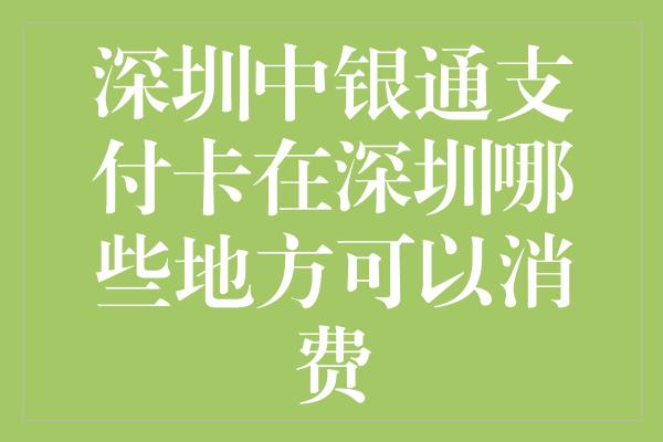 深圳中银通支付卡在深圳哪些地方可以消费