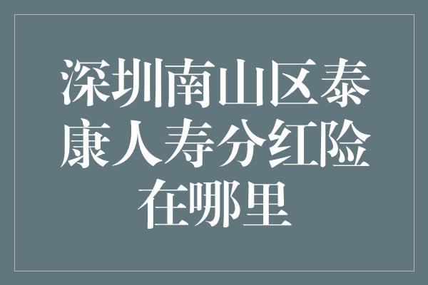 深圳南山区泰康人寿分红险在哪里