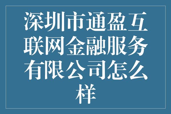 深圳市通盈互联网金融服务有限公司怎么样