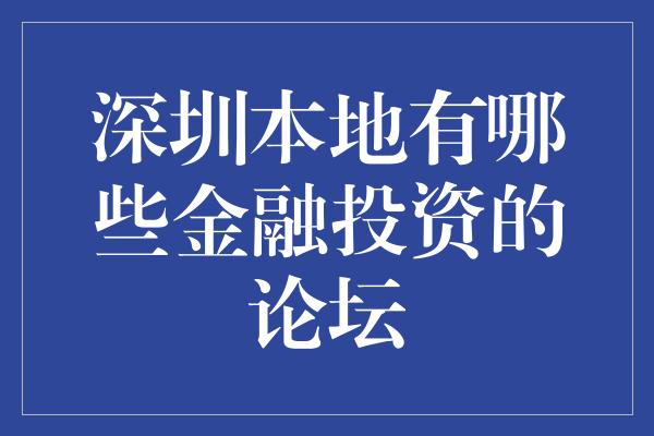 深圳本地有哪些金融投资的论坛