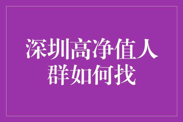 深圳高净值人群如何找