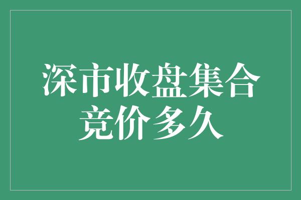 深市收盘集合竞价多久