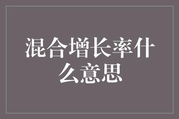 混合增长率什么意思