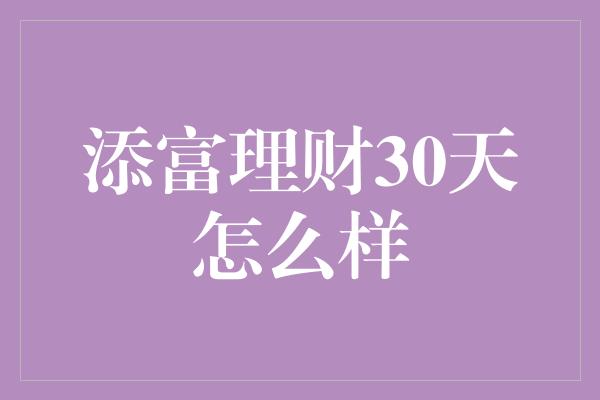 添富理财30天怎么样