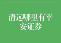 清远哪里有平安证券？一文教你快速找到答案！