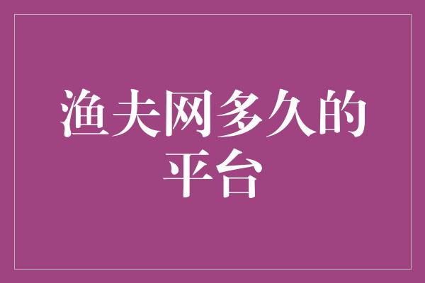 渔夫网多久的平台