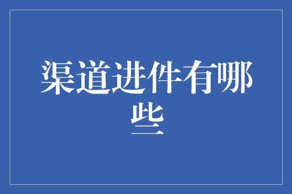 渠道进件有哪些