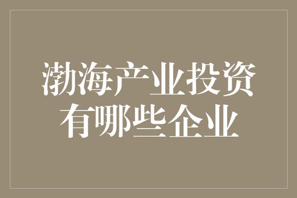 渤海产业投资有哪些企业