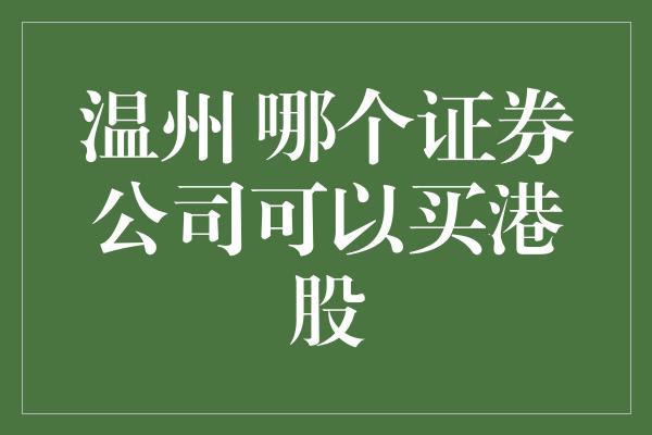 温州 哪个证券公司可以买港股