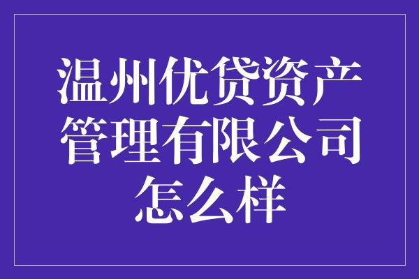 温州优贷资产管理有限公司怎么样