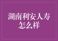 湖南利安人寿保险公司分析与深度解读