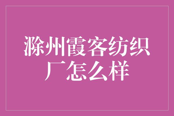 滁州霞客纺织厂怎么样