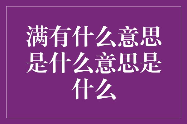 满有什么意思是什么意思是什么