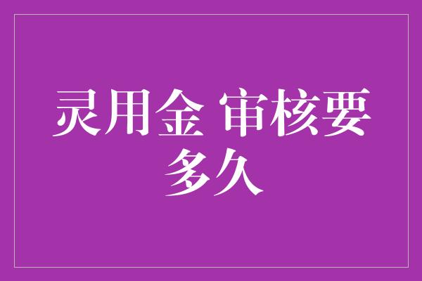 灵用金 审核要多久