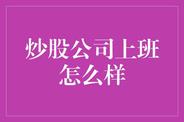 炒股公司上班怎么样