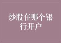 炒股在哪个银行开户？如何选择合适的银行进行炒股开户