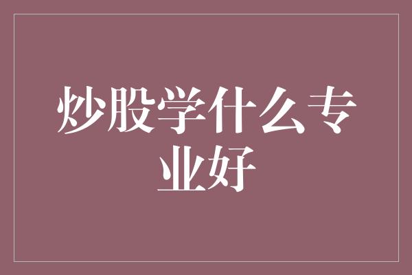 炒股学什么专业好