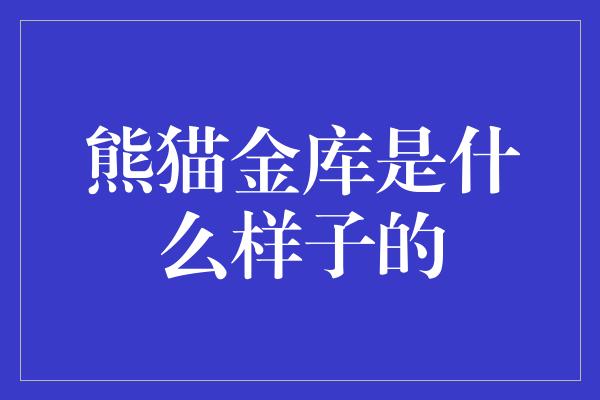 熊猫金库是什么样子的