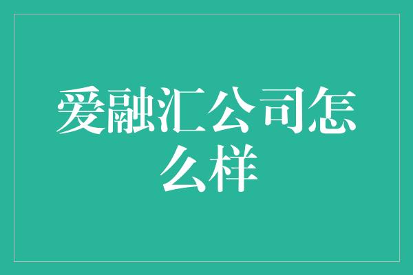 爱融汇公司怎么样