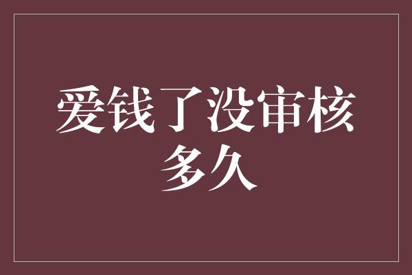 爱钱了没审核多久