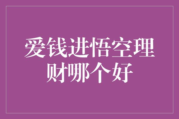 爱钱进悟空理财哪个好