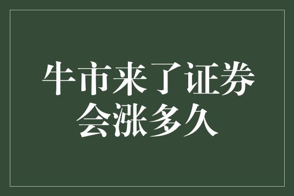 牛市来了证券会涨多久