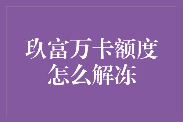 玖富万卡额度怎么解冻