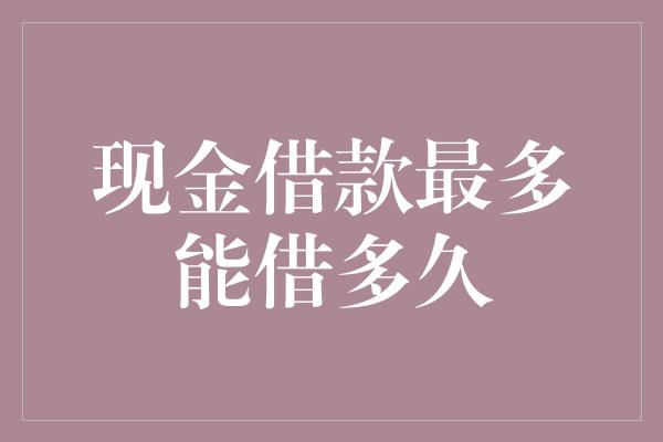 现金借款最多能借多久