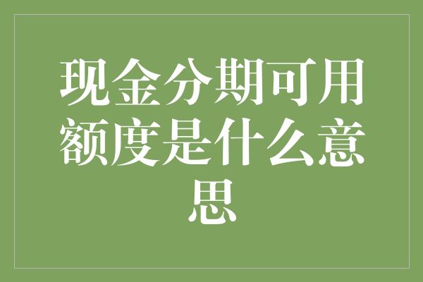 现金分期可用额度是什么意思