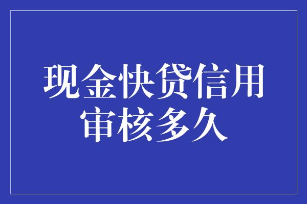 现金快贷信用审核多久