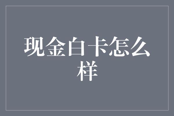 现金白卡怎么样