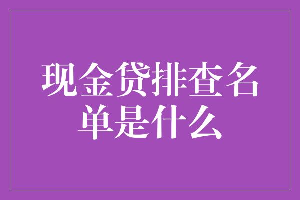 现金贷排查名单是什么