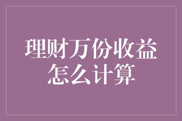 理财万份收益怎么计算