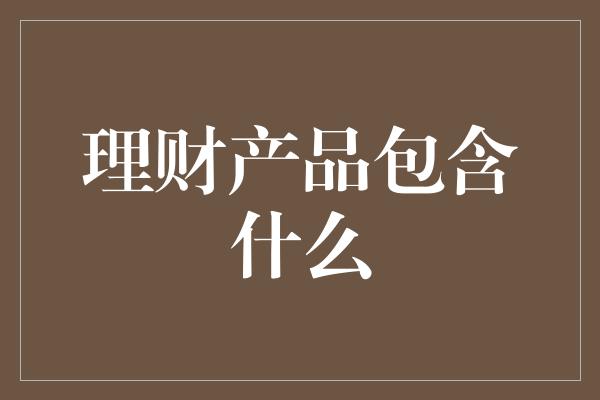 理财产品包含什么