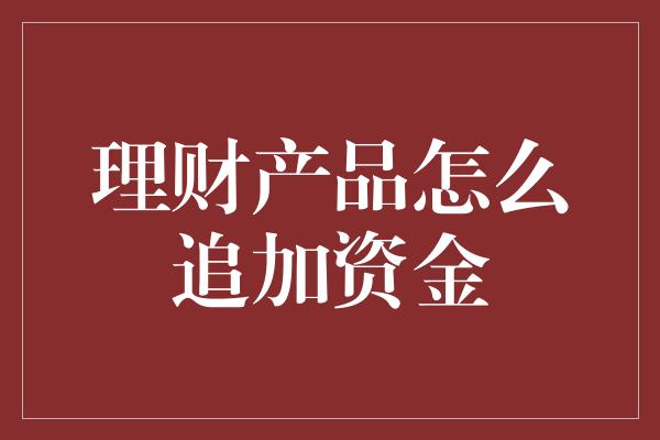 理财产品怎么追加资金