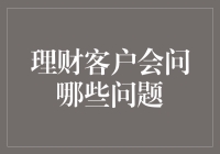 理财客户会问哪些问题：深度解析理财咨询中的常见疑问