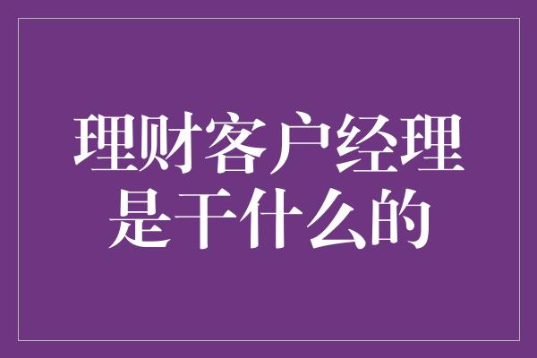 理财客户经理是干什么的