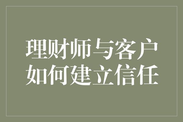 理财师与客户如何建立信任