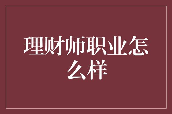 理财师职业怎么样