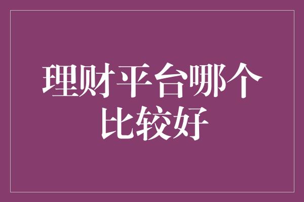 理财平台哪个比较好