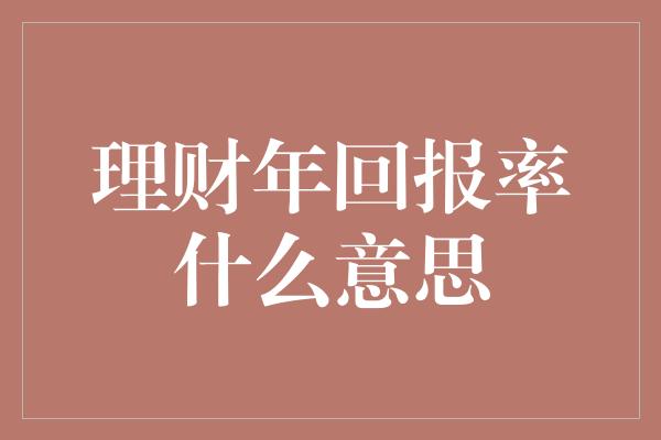 理财年回报率什么意思