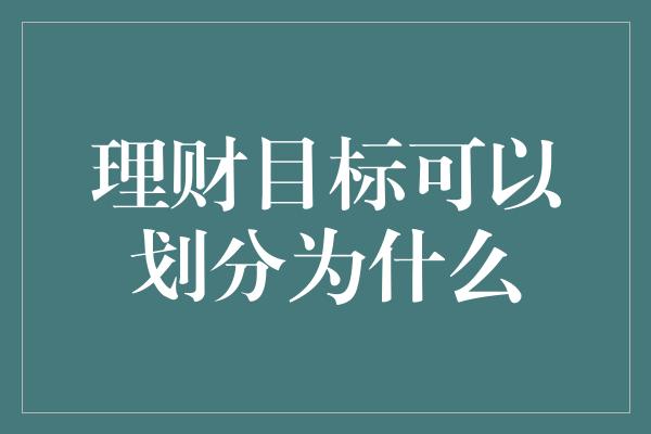 理财目标可以划分为什么