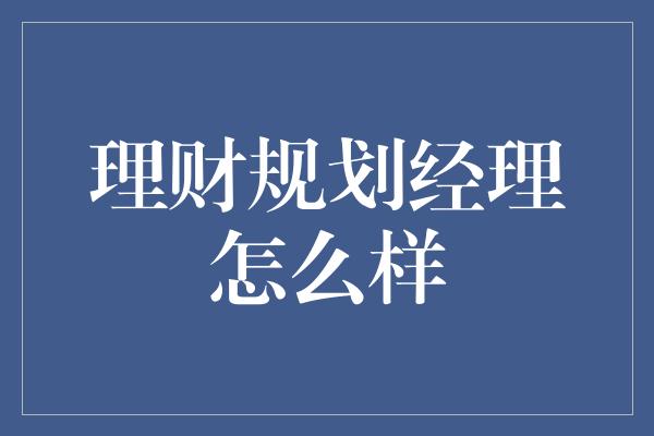 理财规划经理怎么样