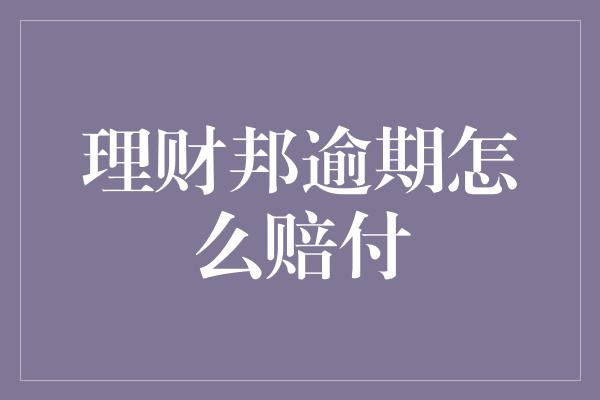 理财邦逾期怎么赔付