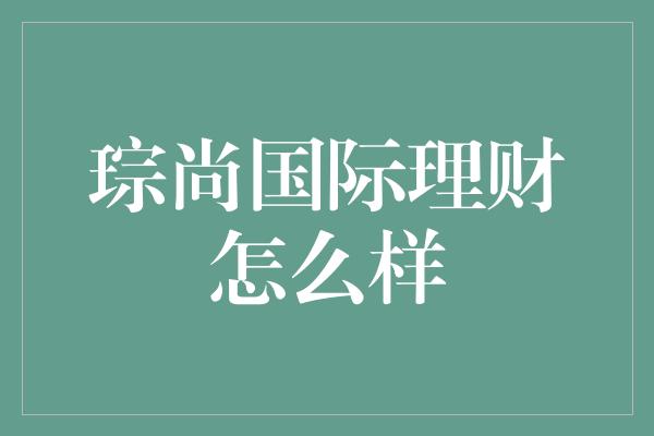 琮尚国际理财怎么样