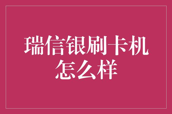 瑞信银刷卡机怎么样